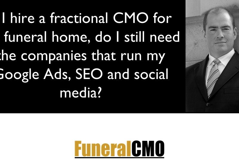If I hire a fractional Funeral CMO, do I still need the companies to run Google Ads, SEO & Social?